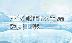 龙欲都市txt全集免费下载