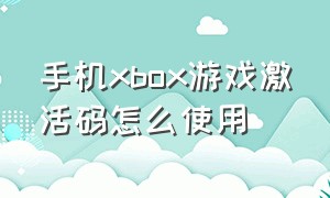 手机xbox游戏激活码怎么使用（xbox怎么激活兑换码）