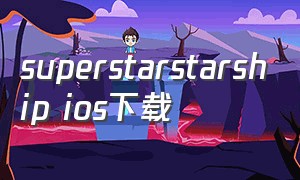 superstarstarship ios下载