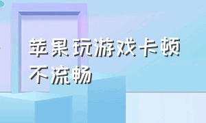 苹果玩游戏卡顿不流畅