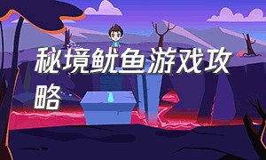 秘境鱿鱼游戏攻略（秘境鱿鱼游戏）