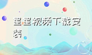 星星视频下载安装（星星视频app官方正版下载）