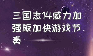 三国志14威力加强版加快游戏节奏