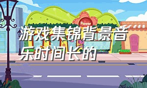 游戏集锦背景音乐时间长的