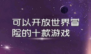 可以开放世界冒险的十款游戏