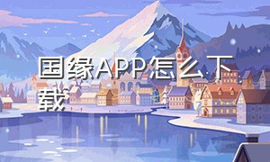 国缘APP怎么下载