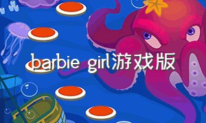 barbie girl游戏版（barbie游戏怎么下载）