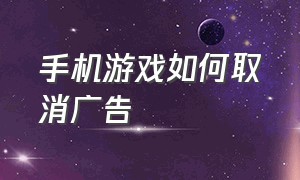 手机游戏如何取消广告