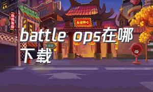 battle ops在哪下载（battlestategames如何下载）