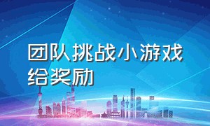 团队挑战小游戏给奖励