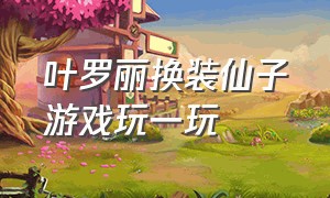 叶罗丽换装仙子游戏玩一玩（叶罗丽游戏彩妆公主最新版）