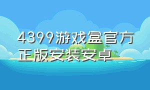4399游戏盒官方正版安装安卓（4399游戏盒子安卓官方免费版）