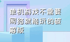 单机游戏不需要网络就能玩的破解版