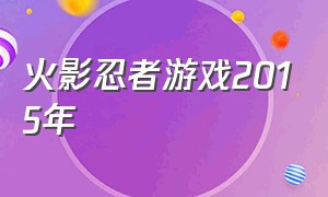 火影忍者游戏2015年（火影忍者游戏2016很火的视频）