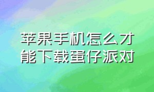 苹果手机怎么才能下载蛋仔派对