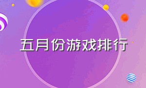 五月份游戏排行（5月全球游戏排行榜）