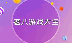 老八游戏大全（老八游戏大全最新版）