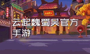 云起魏蜀吴官方手游