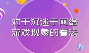 对于沉迷于网络游戏现象的看法