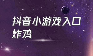 抖音小游戏入口炸鸡