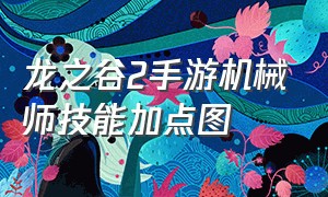 龙之谷2手游机械师技能加点图（龙之谷手游sf发布网）