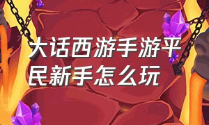 大话西游手游平民新手怎么玩