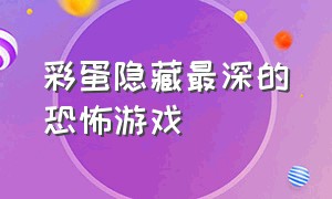 彩蛋隐藏最深的恐怖游戏（如何触发各种恐怖游戏的隐藏彩蛋）