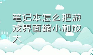 笔记本怎么把游戏界面缩小和放大