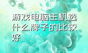 游戏电脑主机选什么牌子的比较好