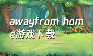 awayfrom home游戏下载