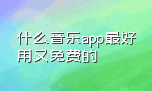 什么音乐app最好用又免费的