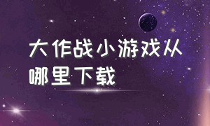 大作战小游戏从哪里下载