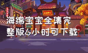 海绵宝宝全集完整版6小时可下载