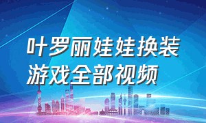 叶罗丽娃娃换装游戏全部视频