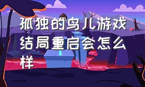 孤独的鸟儿游戏结局重启会怎么样