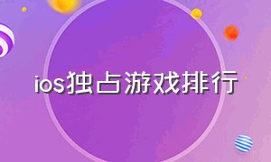 ios独占游戏排行（ios独占游戏哪个最好）