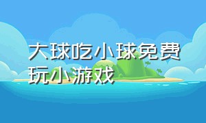 大球吃小球免费玩小游戏