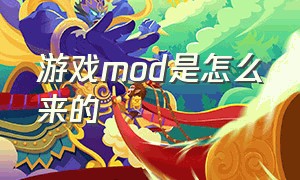 游戏mod是怎么来的（游戏MOD是什么怎么制作）