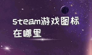 STEAM游戏图标在哪里