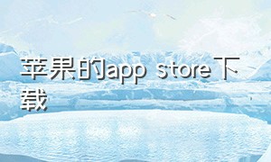 苹果的app store下载（苹果app store下载网站）