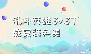 乱斗英雄3v3下载安装免费
