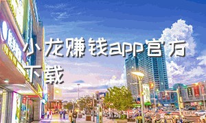 小龙赚钱app官方下载