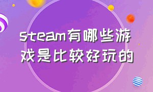 steam有哪些游戏是比较好玩的（steam里面还有哪些好玩的游戏）