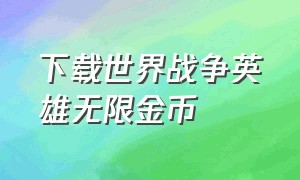 下载世界战争英雄无限金币（下载世界战争英雄无限金币中文版）