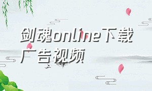 剑魂online下载广告视频