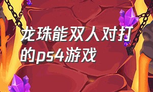 龙珠能双人对打的ps4游戏