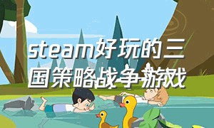 steam好玩的三国策略战争游戏（steam免费单机策略战争游戏推荐）