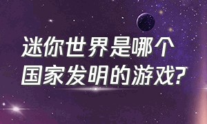 迷你世界是哪个国家发明的游戏?