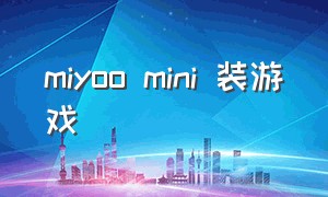 miyoo mini 装游戏（mini玩游戏怎么样）