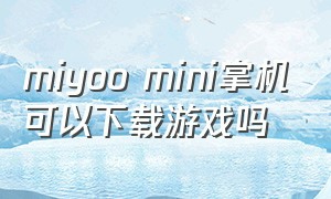 miyoo mini掌机可以下载游戏吗